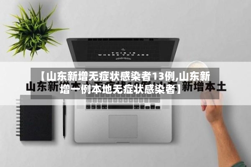 【山东新增无症状感染者13例,山东新增一例本地无症状感染者】-第2张图片