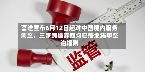 富途宣布6月12日起对中国境内服务调整，三家跨境券商均已落地集中整治细则-第2张图片