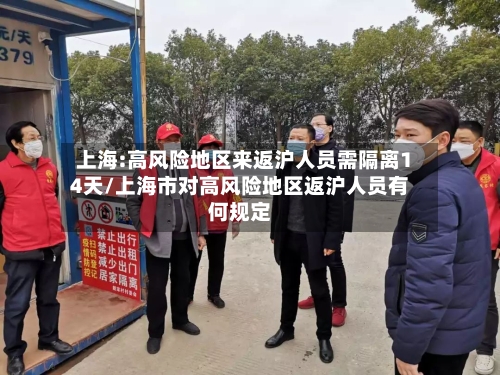 上海:高风险地区来返沪人员需隔离14天/上海市对高风险地区返沪人员有何规定