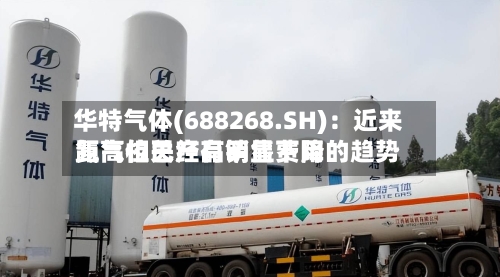 华特气体(688268.SH)：近来氦气相关产品销售费用距高位已经有明显下降的趋势