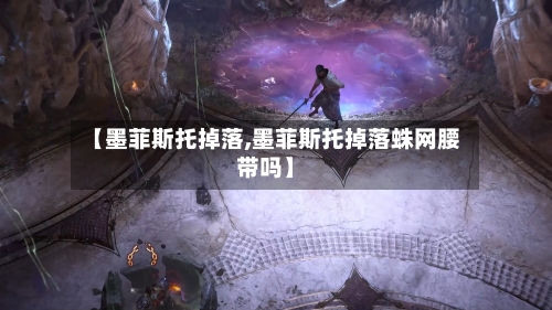 【墨菲斯托掉落,墨菲斯托掉落蛛网腰带吗】-第2张图片