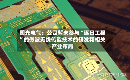国光电气：公司暂未参与“逐日工程”的微波无线传能技术的研发和相关产业布局-第2张图片