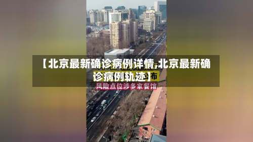 【北京最新确诊病例详情,北京最新确诊病例轨迹】-第2张图片