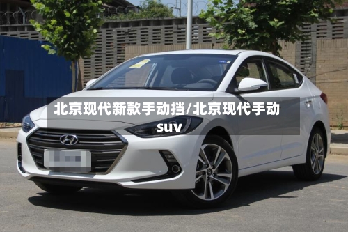 北京现代新款手动挡/北京现代手动suv