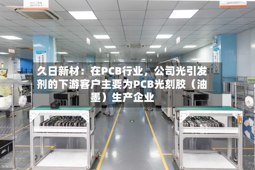 久日新材：在PCB行业，公司光引发剂的下游客户主要为PCB光刻胶（油墨）生产企业