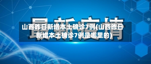 山西昨日新增本土确诊7例(山西昨日新增本土确诊7例是哪里的)-第2张图片