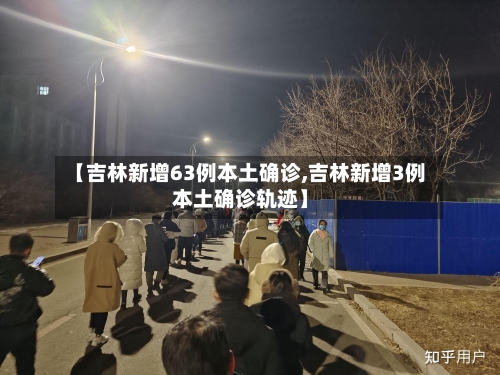 【吉林新增63例本土确诊,吉林新增3例本土确诊轨迹】
