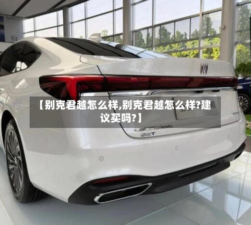 【别克君越怎么样,别克君越怎么样?建议买吗?】-第2张图片