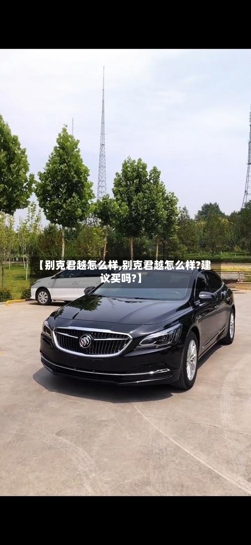 【别克君越怎么样,别克君越怎么样?建议买吗?】-第3张图片
