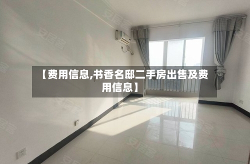 【费用信息,书香名邸二手房出售及费用信息】