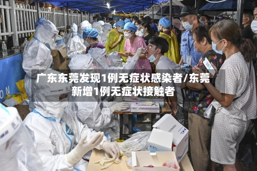 广东东莞发现1例无症状感染者/东莞新增1例无症状接触者-第3张图片
