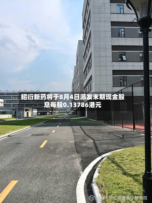 昭衍新药将于8月4日派发末期现金股息每股0.13786港元