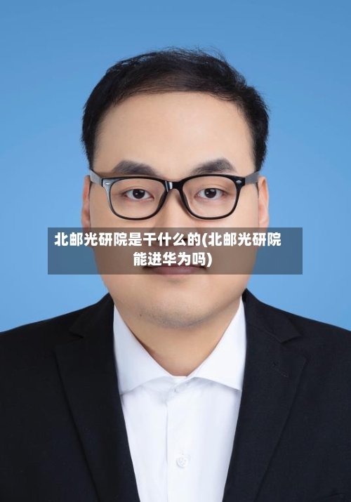 北邮光研院是干什么的(北邮光研院能进华为吗)