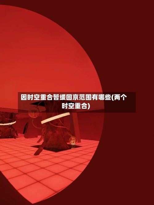 因时空重合暂缓回京范围有哪些(两个时空重合)