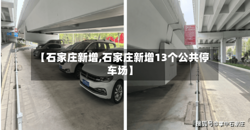 【石家庄新增,石家庄新增13个公共停车场】-第2张图片