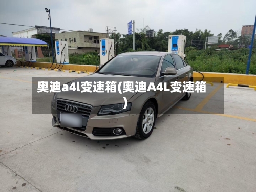 奥迪a4l变速箱(奥迪A4L变速箱)