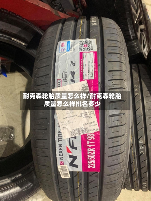耐克森轮胎质量怎么样/耐克森轮胎质量怎么样排名多少-第3张图片