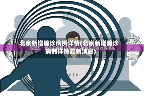 北京新增确诊病例详情(北京新增确诊病例详情最新消息)-第2张图片