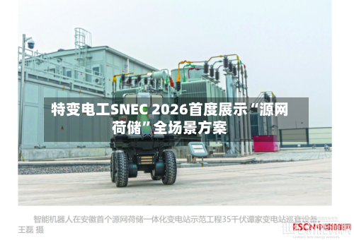特变电工SNEC 2026首度展示“源网荷储”全场景方案