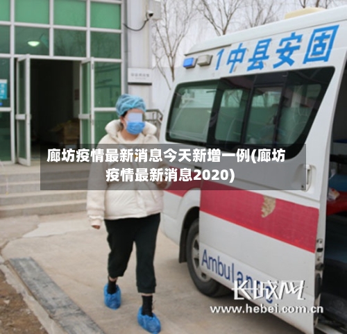 廊坊疫情最新消息今天新增一例(廊坊疫情最新消息2020)-第2张图片