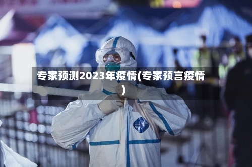 专家预测2023年疫情(专家预言疫情)