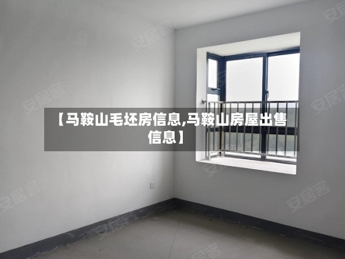 【马鞍山毛坯房信息,马鞍山房屋出售信息】-第3张图片