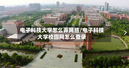 电子科技大学怎么弄网络/电子科技大学校园网怎么登录