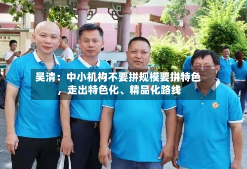 吴清：中小机构不要拼规模要拼特色，走出特色化	、精品化路线-第3张图片