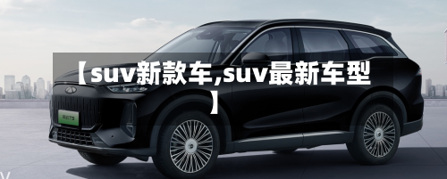 【suv新款车,suv最新车型】-第2张图片