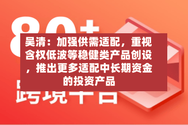 吴清：加强供需适配，重视含权低波等稳健类产品创设，推出更多适配中长期资金的投资产品