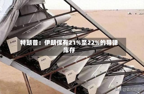 特朗普：伊朗保有21%至22%的导弹库存