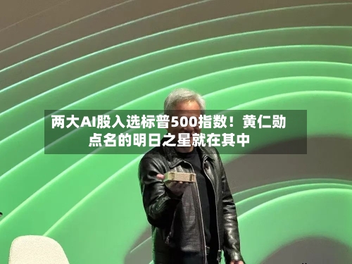 两大AI股入选标普500指数！黄仁勋点名的明日之星就在其中