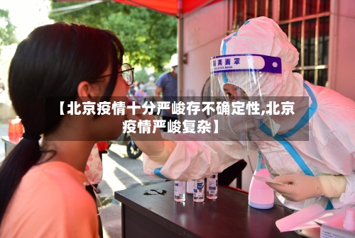 【北京疫情十分严峻存不确定性,北京疫情严峻复杂】-第2张图片