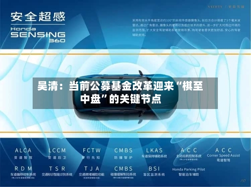 吴清：当前公募基金改革迎来“棋至中盘”的关键节点