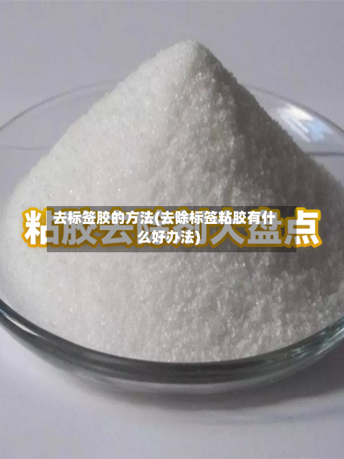 去标签胶的方法(去除标签粘胶有什么好办法)-第2张图片