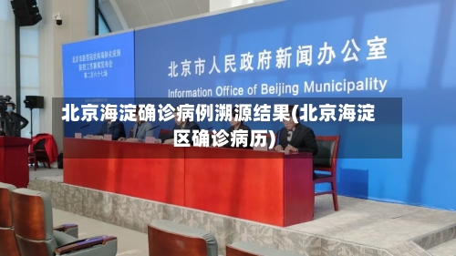 北京海淀确诊病例溯源结果(北京海淀区确诊病历)