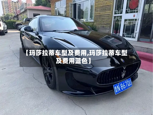 【玛莎拉蒂车型及费用,玛莎拉蒂车型及费用蓝色】-第2张图片