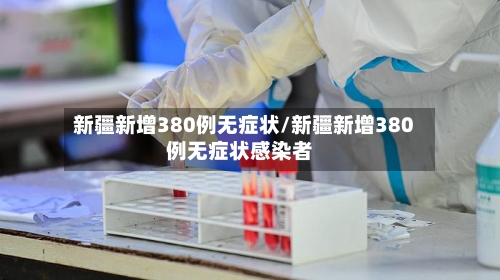 新疆新增380例无症状/新疆新增380例无症状感染者
