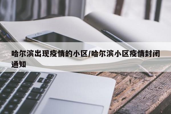哈尔滨出现疫情的小区/哈尔滨小区疫情封闭通知