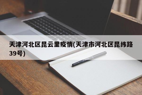 天津河北区昆云里疫情(天津市河北区昆纬路39号)