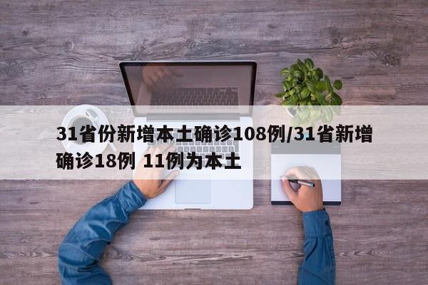 31省份新增本土确诊108例/31省新增确诊18例 11例为本土