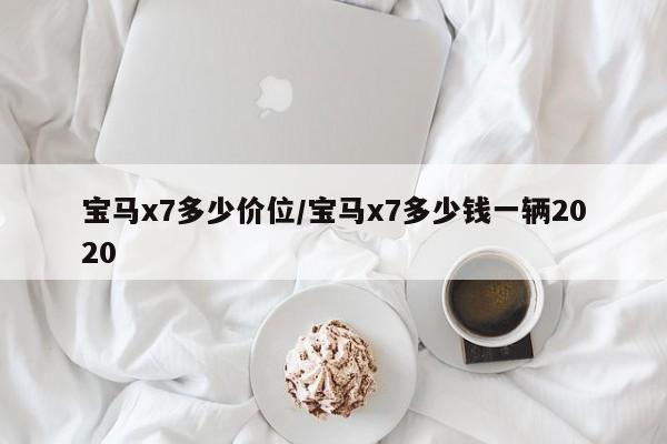 宝马x7多少价位/宝马x7多少钱一辆2020