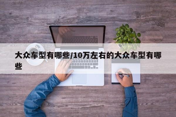 大众车型有哪些/10万左右的大众车型有哪些