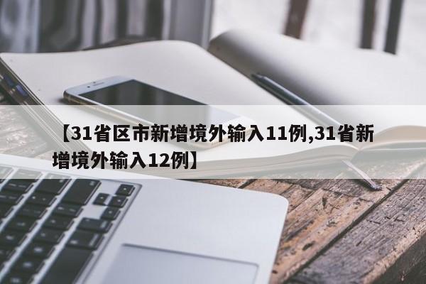 【31省区市新增境外输入11例,31省新增境外输入12例】