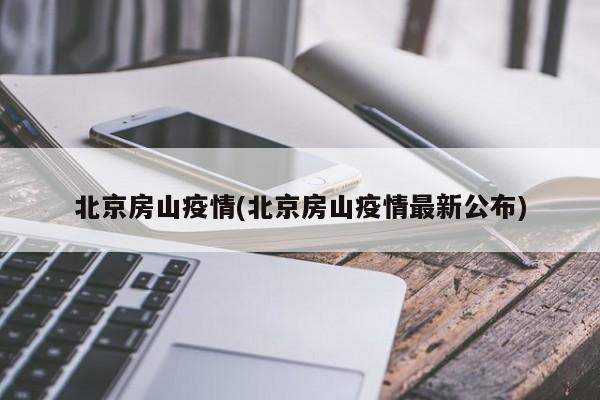 北京房山疫情(北京房山疫情最新公布)
