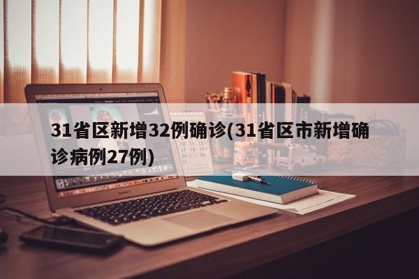 31省区新增32例确诊(31省区市新增确诊病例27例)