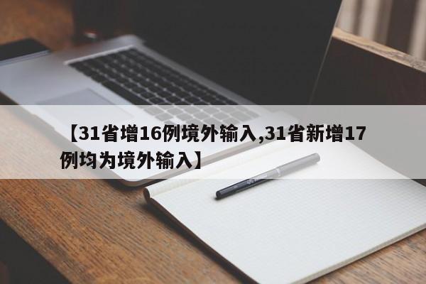 【31省增16例境外输入,31省新增17例均为境外输入】
