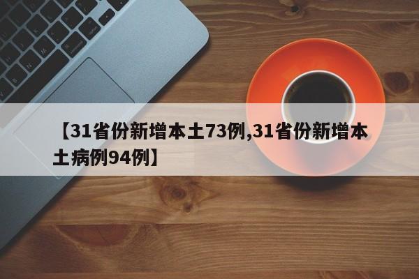 【31省份新增本土73例,31省份新增本土病例94例】