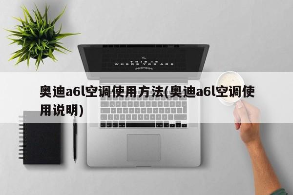 奥迪a6l空调使用方法(奥迪a6l空调使用说明)