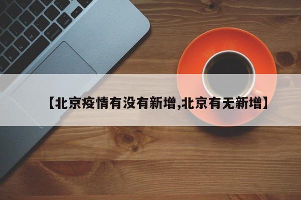 【北京疫情有没有新增,北京有无新增】